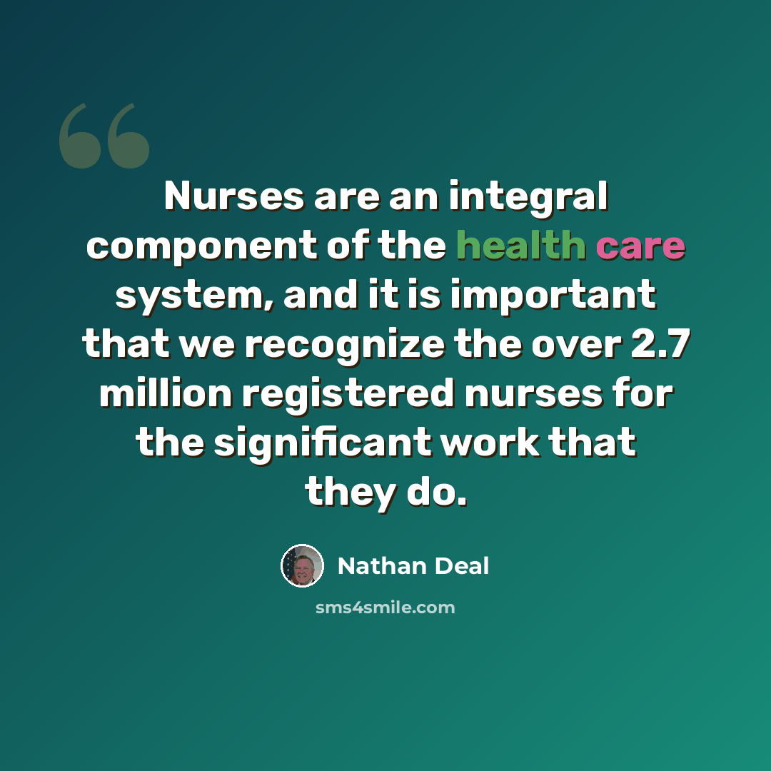 “Nurses are an integral component of the health care system, and it is important that we recognize the over 2.7 million registered nurses for the significant work that they do.” quote by Nathan Deal