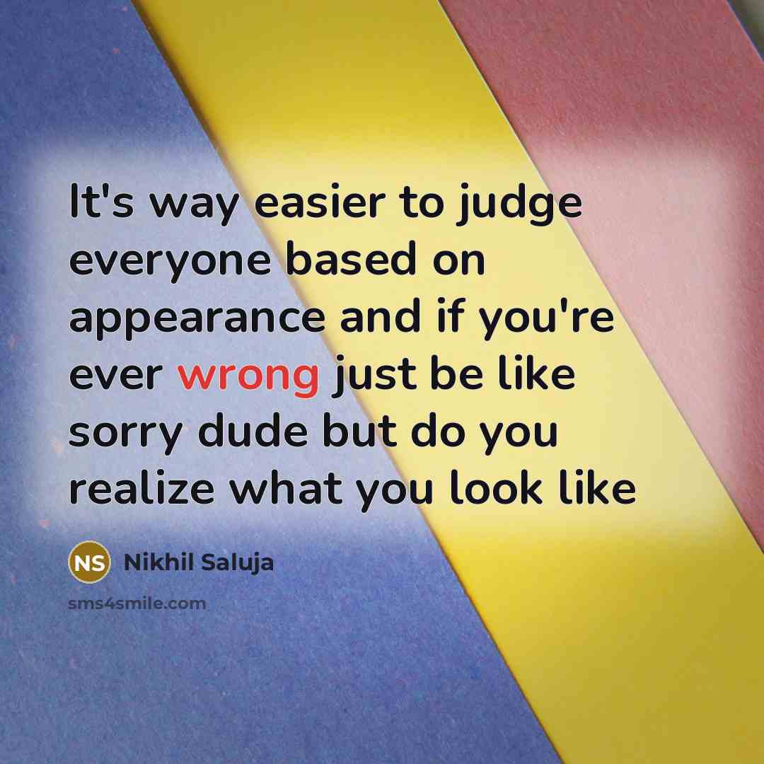 “It's way easier to judge everyone based on appearance and if you're ever wrong just be like sorry dude but do you realize what you look like” quote by Nikhil Saluja