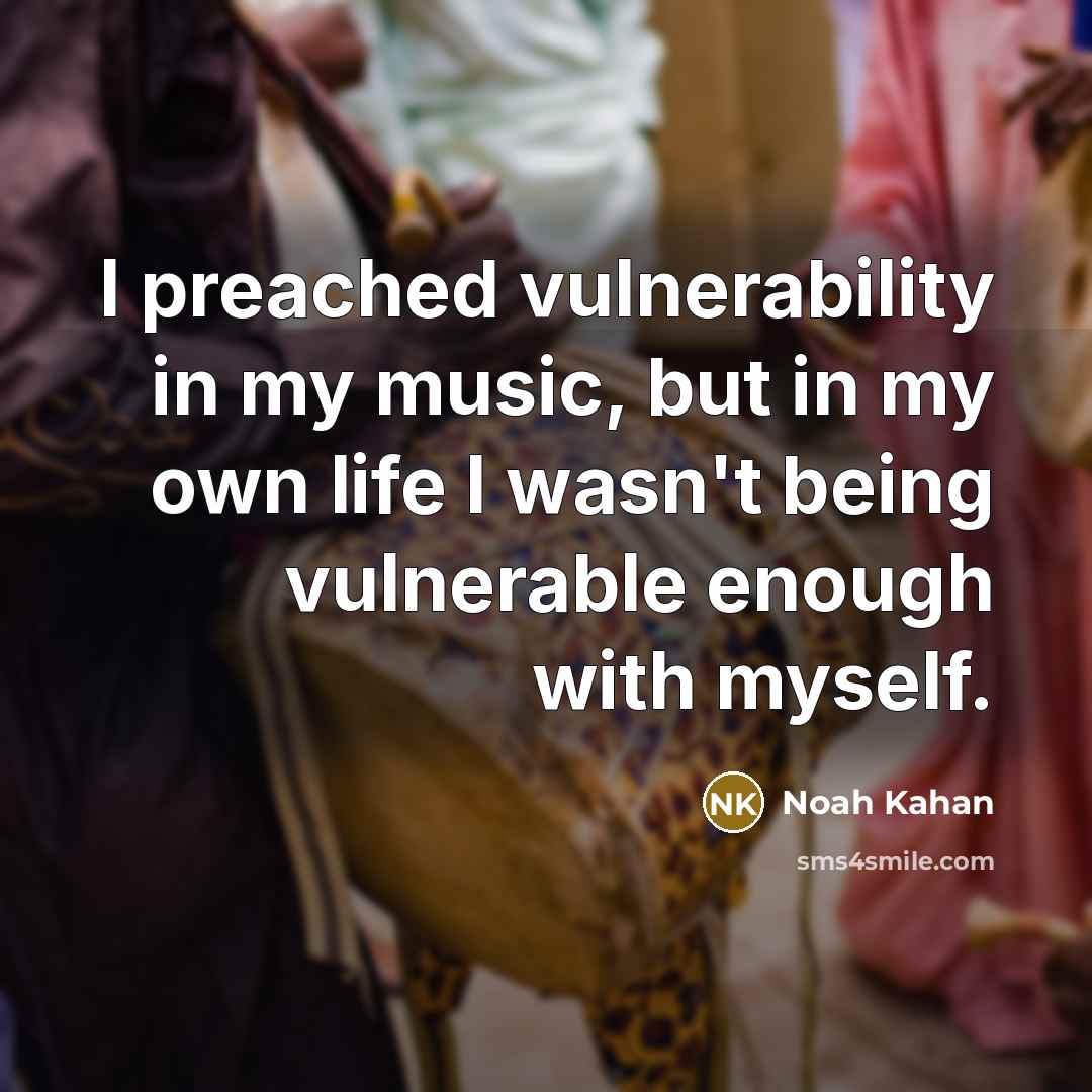 “I preached vulnerability in my music, but in my own life I wasn't being vulnerable enough with myself.” quote by Noah Kahan