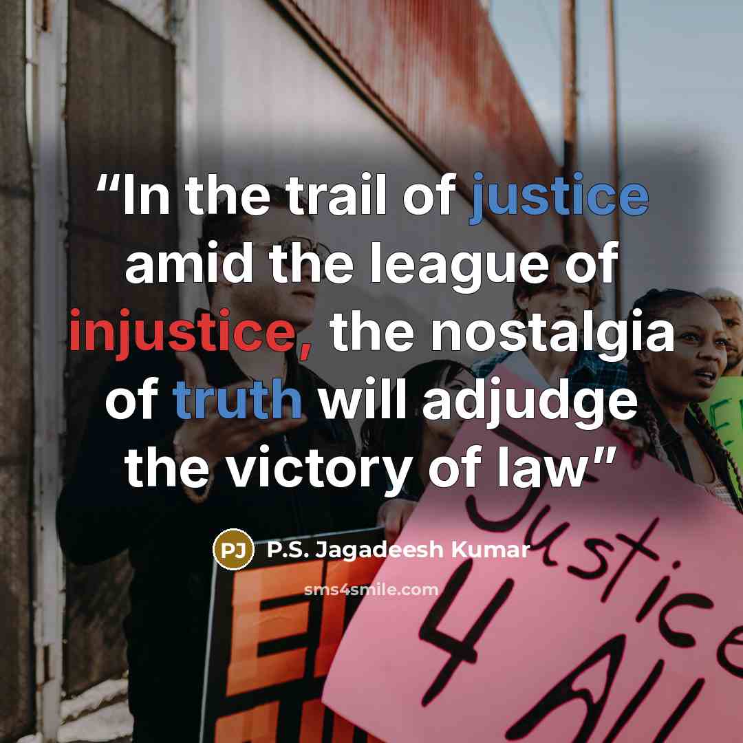 “In the trail of justice amid the league of injustice, the nostalgia of truth will adjudge the victory of law” quote by P.S. Jagadeesh Kumar