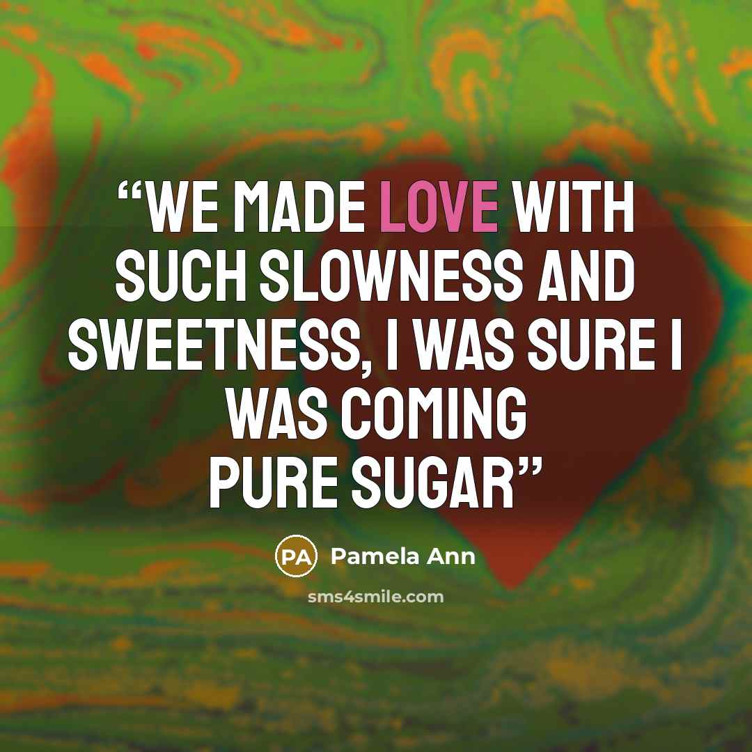 “We made love with such slowness and sweetness, I was sure I was coming pure sugar” quote by Pamela Ann