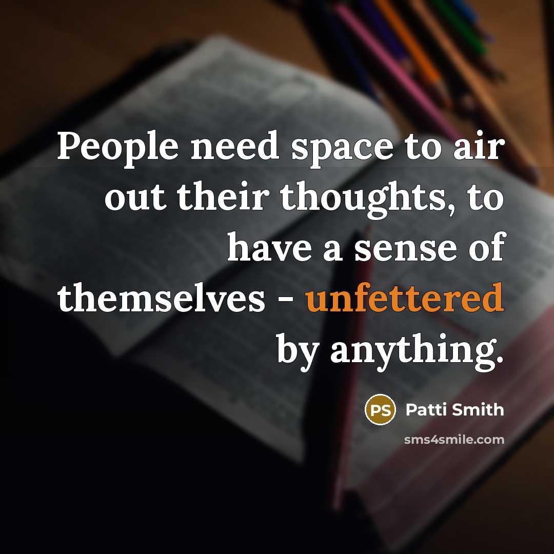 “People need space to air out their thoughts, to have a sense of themselves - unfettered by anything.” quote by Patti Smith