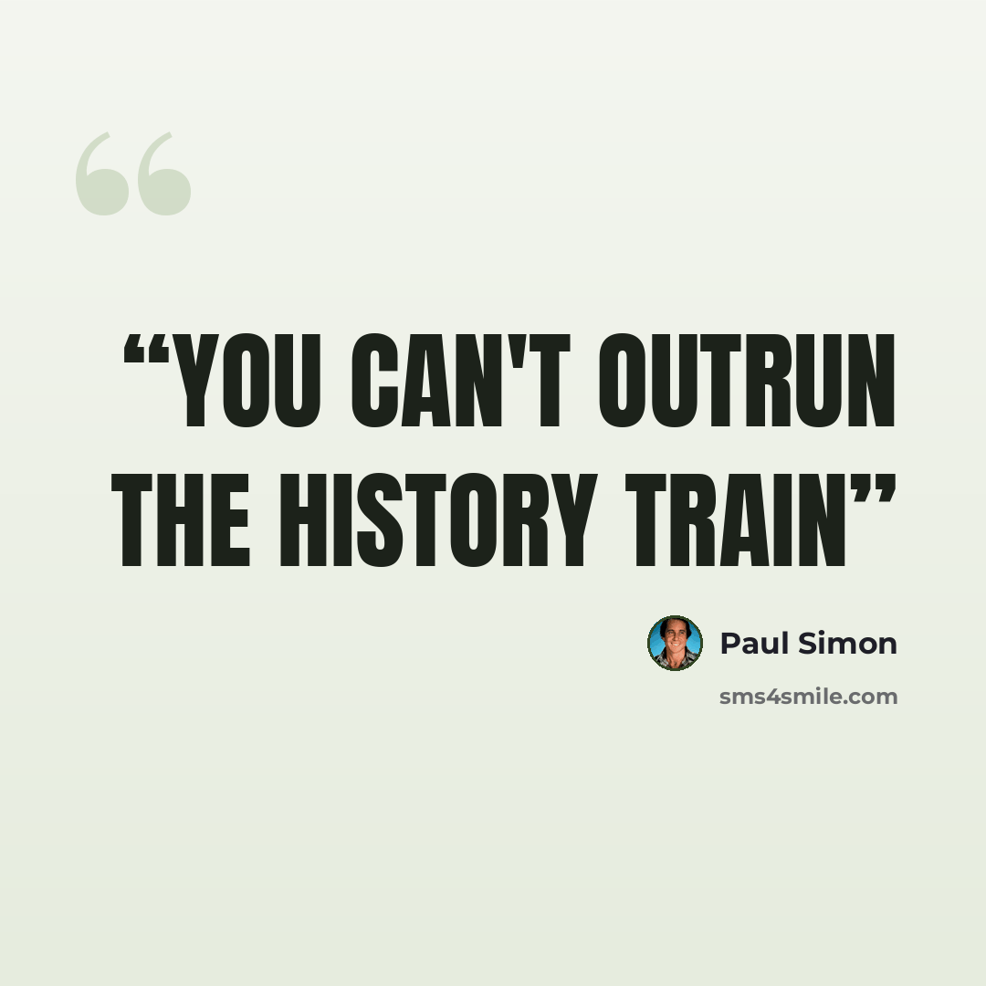 “You can't outrun the history train” quote by Paul Simon