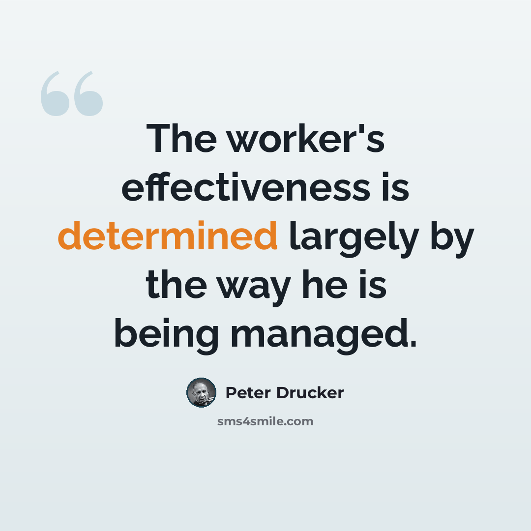 “The worker's effectiveness is determined largely by the way he is being managed.” quote by Peter Drucker