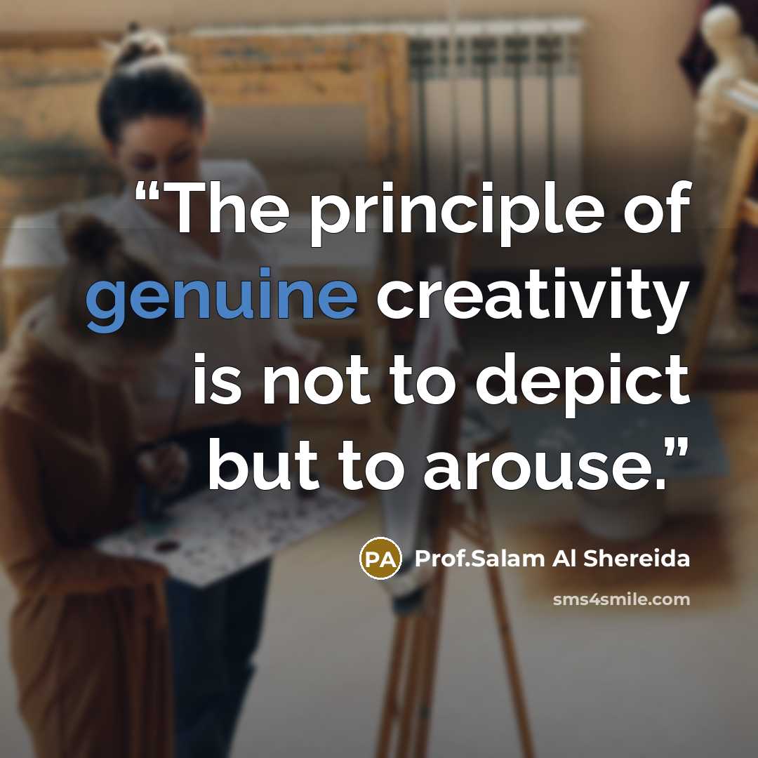“The principle of genuine creativity is not to depict but to arouse.” quote by Prof.Salam Al Shereida