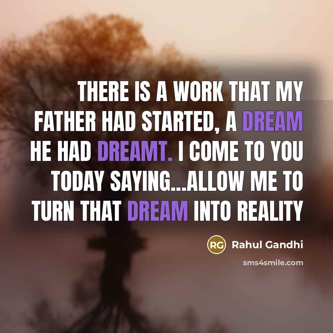 “There is a work that my father had started, a dream he had dreamt. I come to you today saying...allow me to turn that dream into reality” quote by Rahul Gandhi