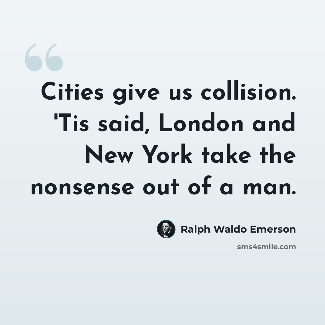 “Cities give us collision. 'Tis said, London and New York take the nonsense out of a man.” quote by Ralph Waldo Emerson