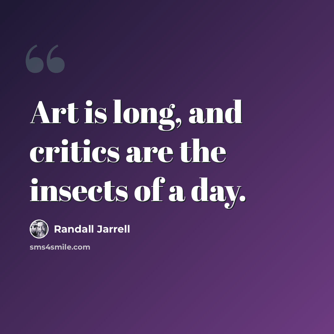 “Art is long, and critics are the insects of a day.” quote by Randall Jarrell