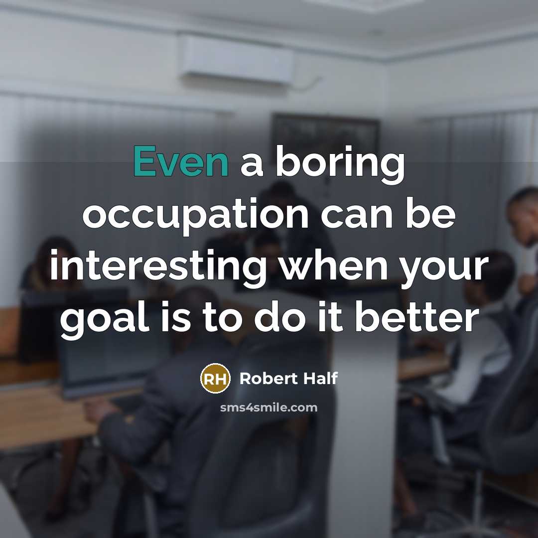 “Even a boring occupation can be interesting when your goal is to do it better” quote by Robert Half