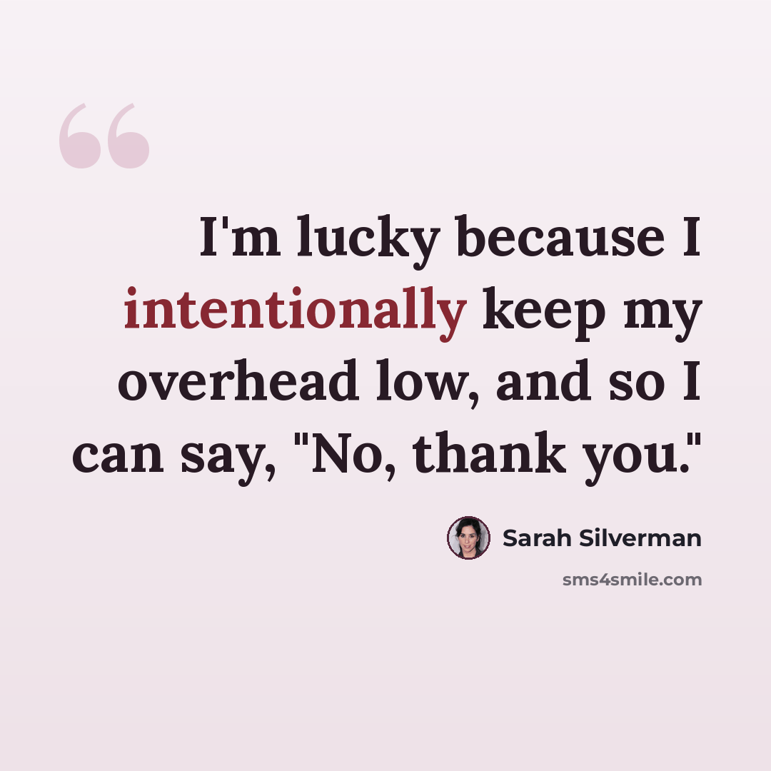 “I'm lucky because I intentionally keep my overhead low, and so I can say, "No, thank you."” quote by Sarah Silverman
