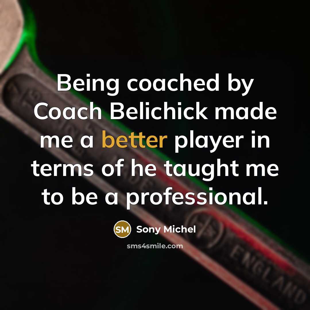 “Being coached by Coach Belichick made me a better player in terms of he taught me to be a professional.” quote by Sony Michel