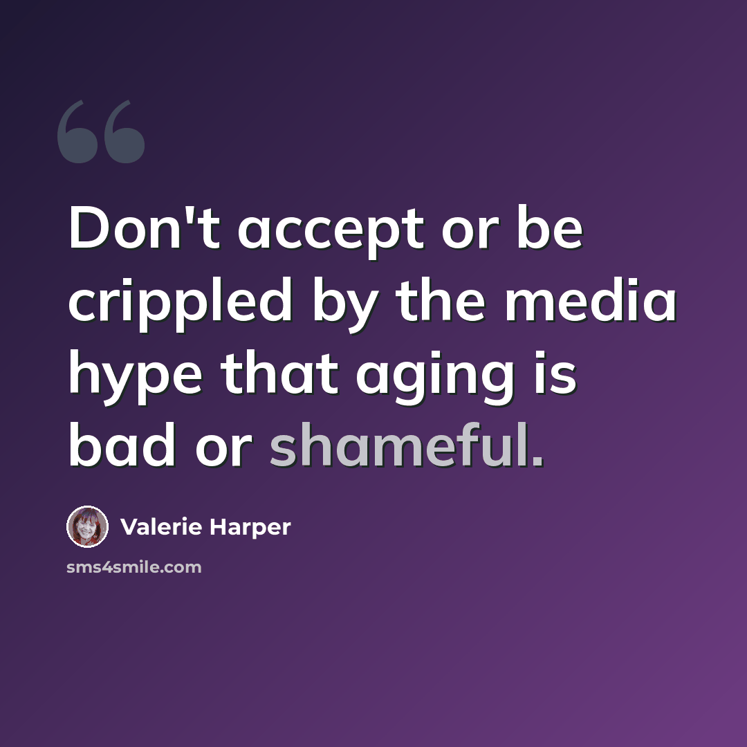 “Don't accept or be crippled by the media hype that aging is bad or shameful.” quote by Valerie Harper
