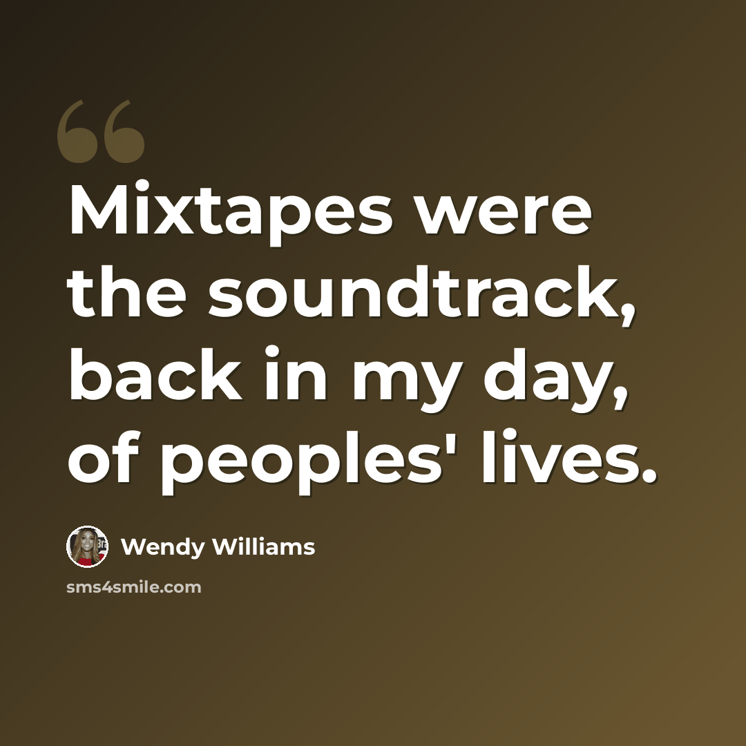 “Mixtapes were the soundtrack, back in my day, of peoples' lives.” quote by Wendy Williams