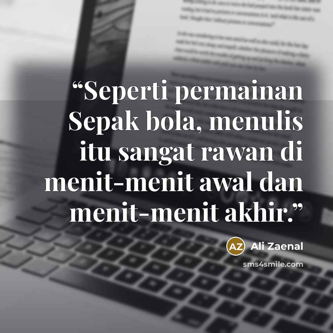 “Seperti permainan Sepak bola, menulis itu sangat rawan di menit-menit awal dan menit-menit akhir.” quote by Ali Zaenal