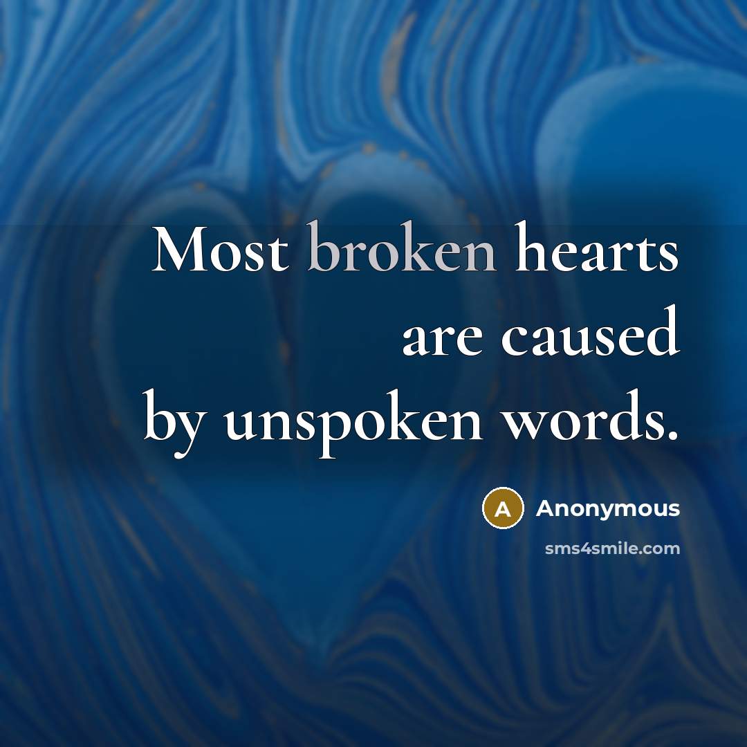 “Most broken hearts are caused by unspoken words.” quote by Anonymous