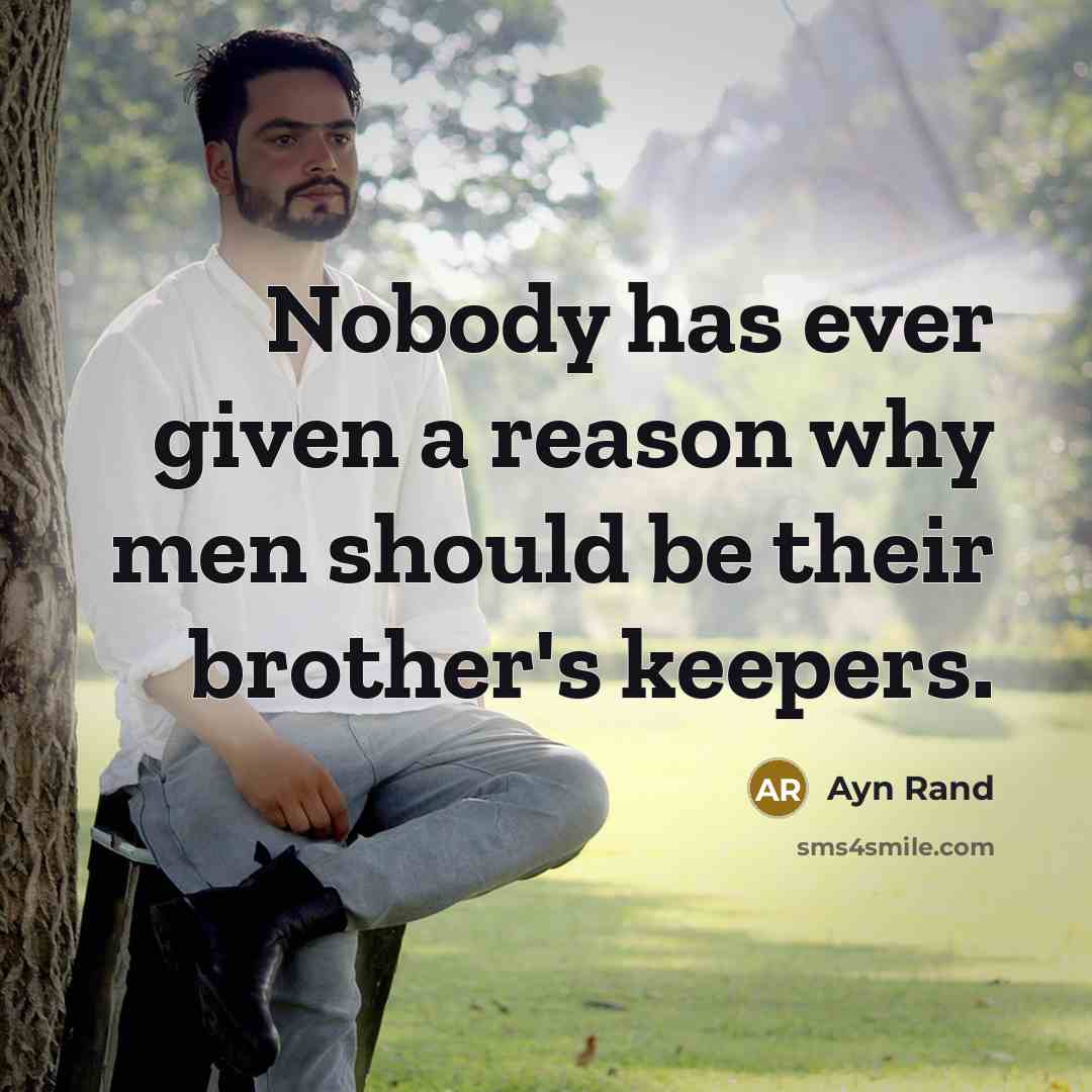 “Nobody has ever given a reason why men should be their brother's keepers.” quote by Ayn Rand