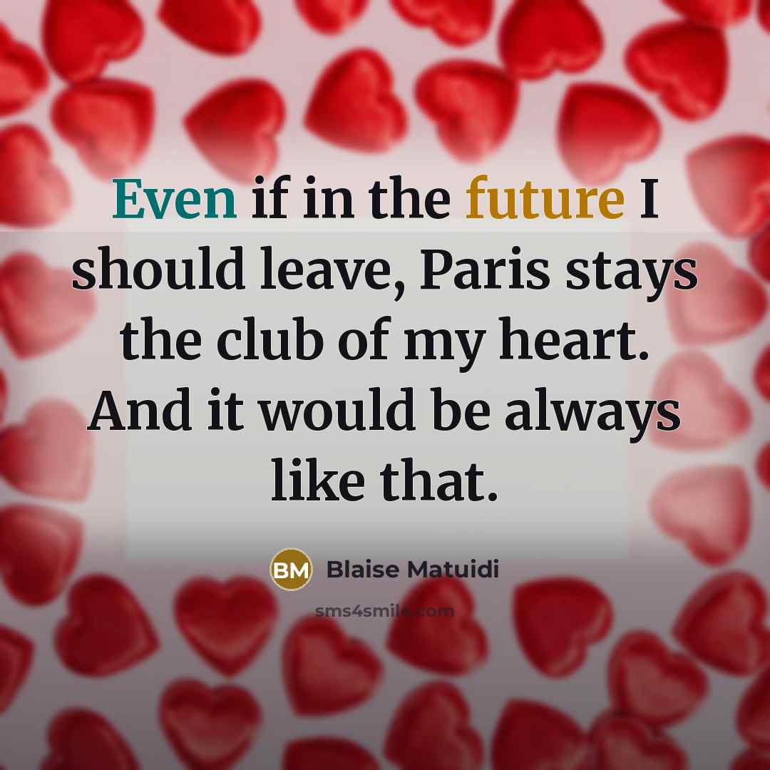 “Even if in the future I should leave, Paris stays the club of my heart. And it would be always like that.” quote by Blaise Matuidi