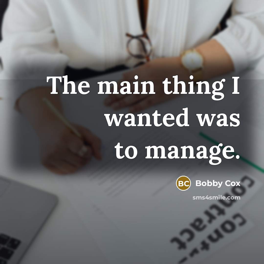 “The main thing I wanted was to manage.” quote by Bobby Cox