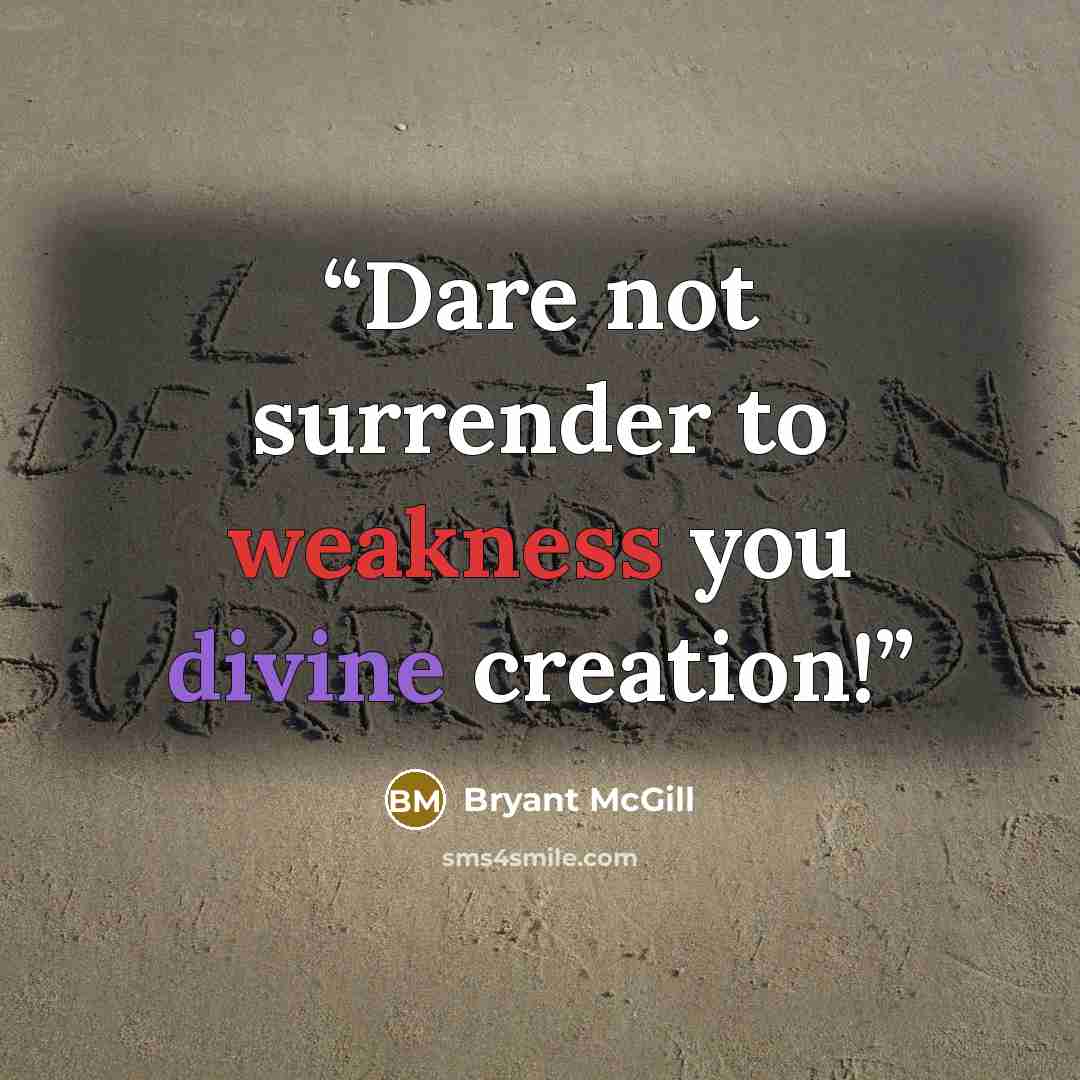 “Dare not surrender to weakness you divine creation!” quote by Bryant McGill