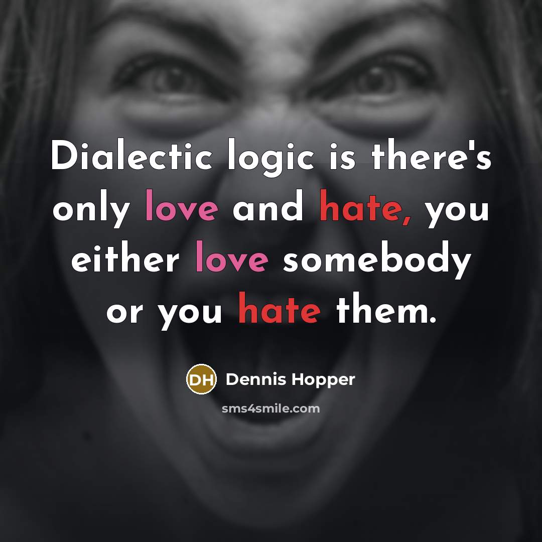 “Dialectic logic is there's only love and hate, you either love somebody or you hate them.” quote by Dennis Hopper