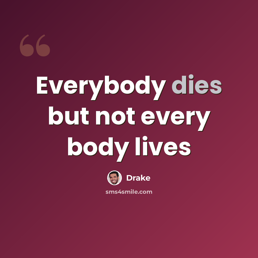 “Everybody dies but not every body lives” quote by Drake