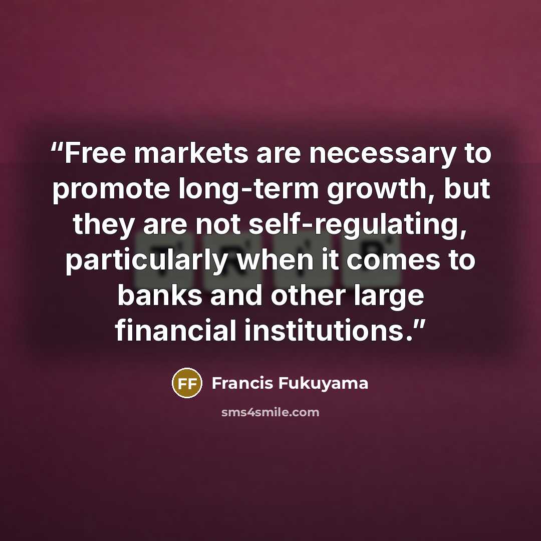 “Free markets are necessary to promote long-term growth, but they are not self-regulating, particularly when it comes to banks and other large financial institutions.” quote by Francis Fukuyama