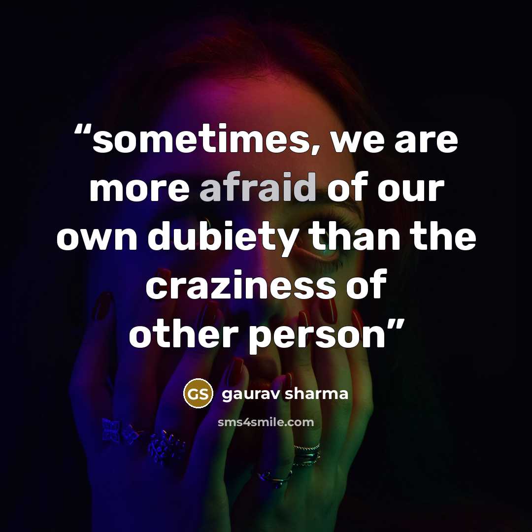 “sometimes, we are more afraid of our own dubiety than the craziness of other person” quote by Gaurav Sharma
