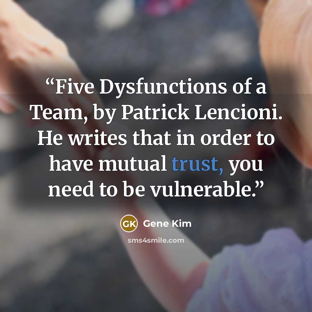 “Five Dysfunctions of a Team, by Patrick Lencioni. He writes that in order to have mutual trust, you need to be vulnerable.” quote by Gene Kim