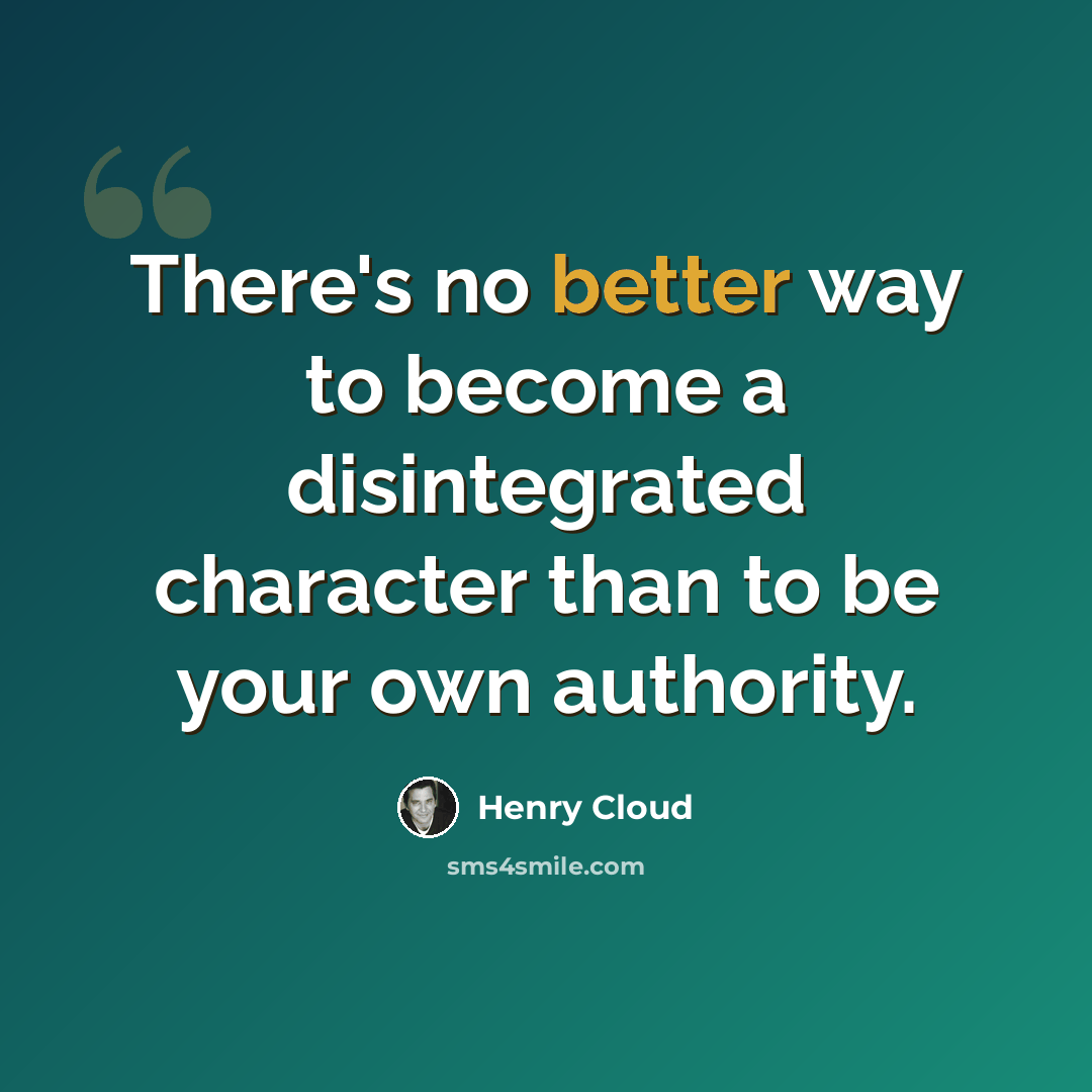 “There's no better way to become a disintegrated character than to be your own authority.” quote by Henry Cloud