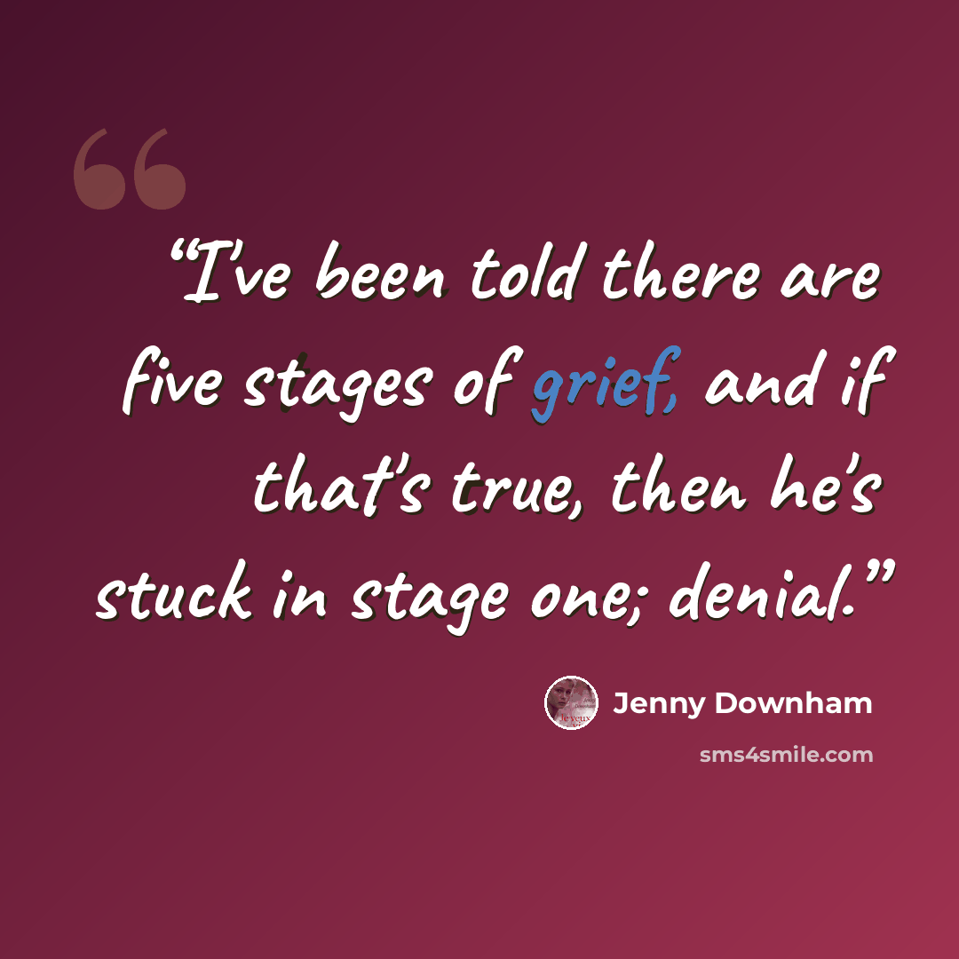 “I've been told there are five stages of grief, and if that's true, then he's stuck in stage one; denial.” quote by Jenny Downham