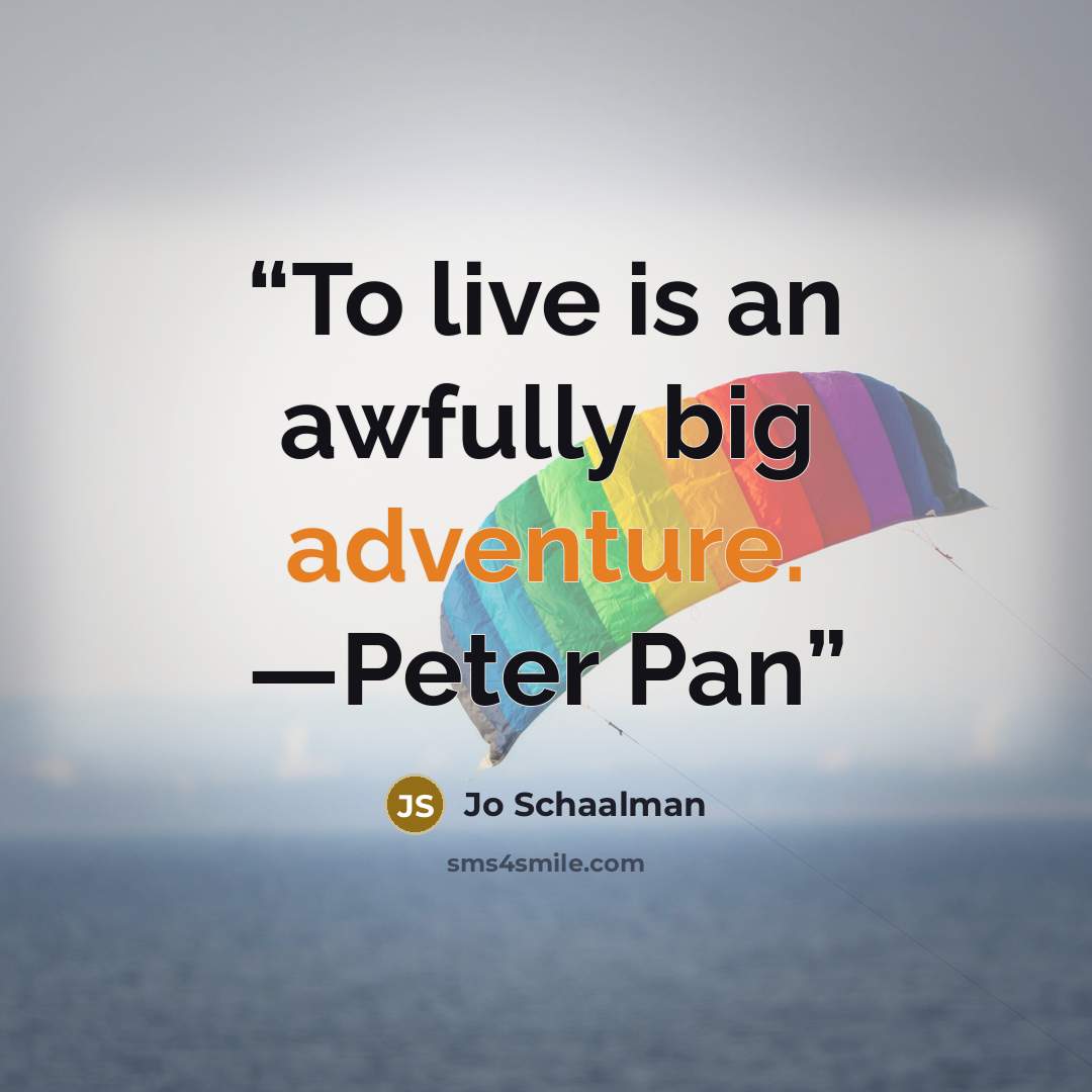 “To live is an awfully big adventure. —Peter Pan” quote by Jo Schaalman