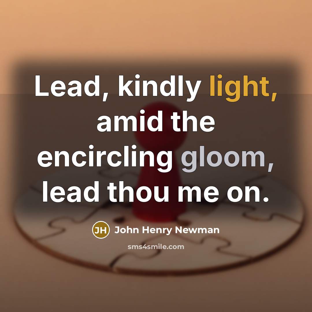 “Lead, kindly light, amid the encircling gloom, lead thou me on.” quote by John Henry Newman