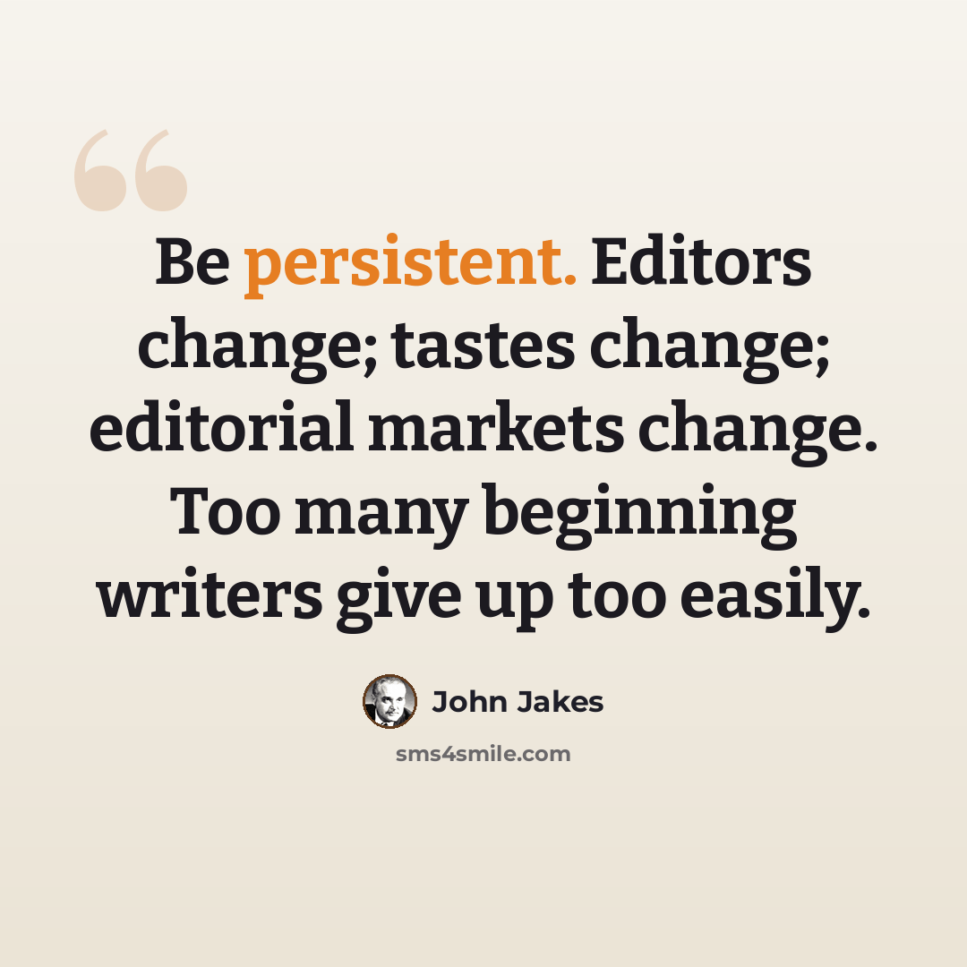 “Be persistent. Editors change; tastes change; editorial markets change. Too many beginning writers give up too easily.” quote by John Jakes