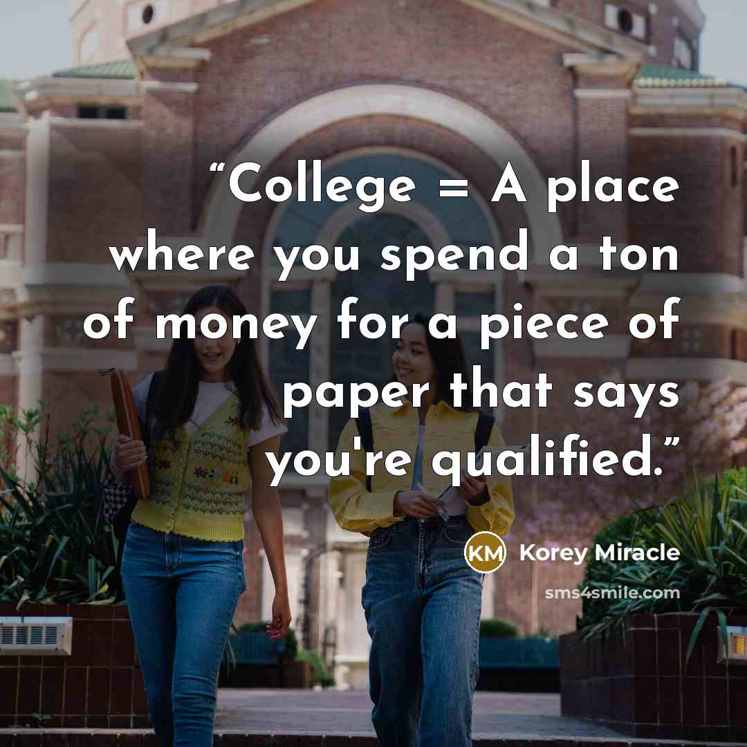 “College = A place where you spend a ton of money for a piece of paper that says you're qualified.” quote by Korey Miracle