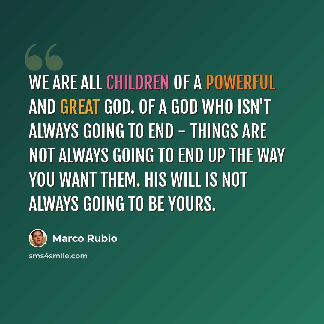 “We are all children of a powerful and great God. Of a God who isn't always going to end - things are not always going to end up the way you want them. His will is not always going to be yours.” quote by Marco Rubio