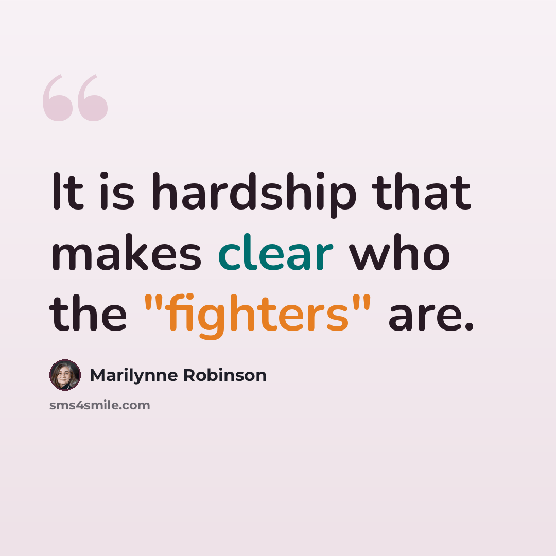 “It is hardship that makes clear who the "fighters" are.” quote by Marilynne Robinson