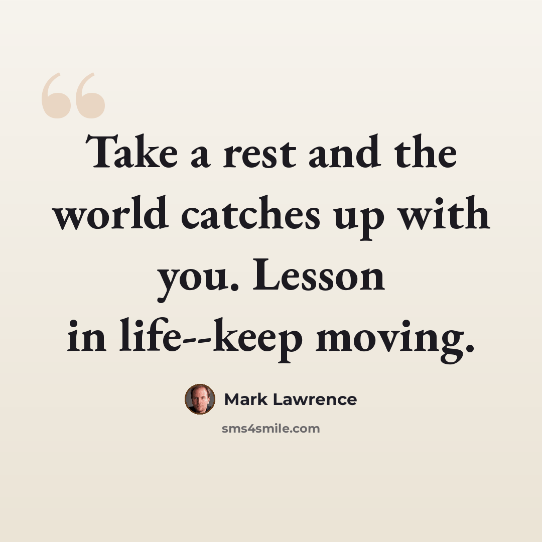 “Take a rest and the world catches up with you. Lesson in life--keep moving.” quote by Mark Lawrence