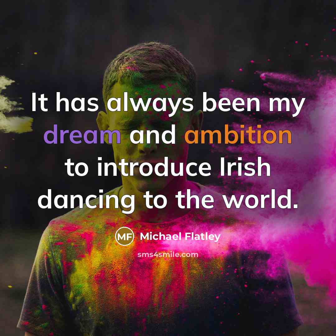 “It has always been my dream and ambition to introduce Irish dancing to the world.” quote by Michael Flatley