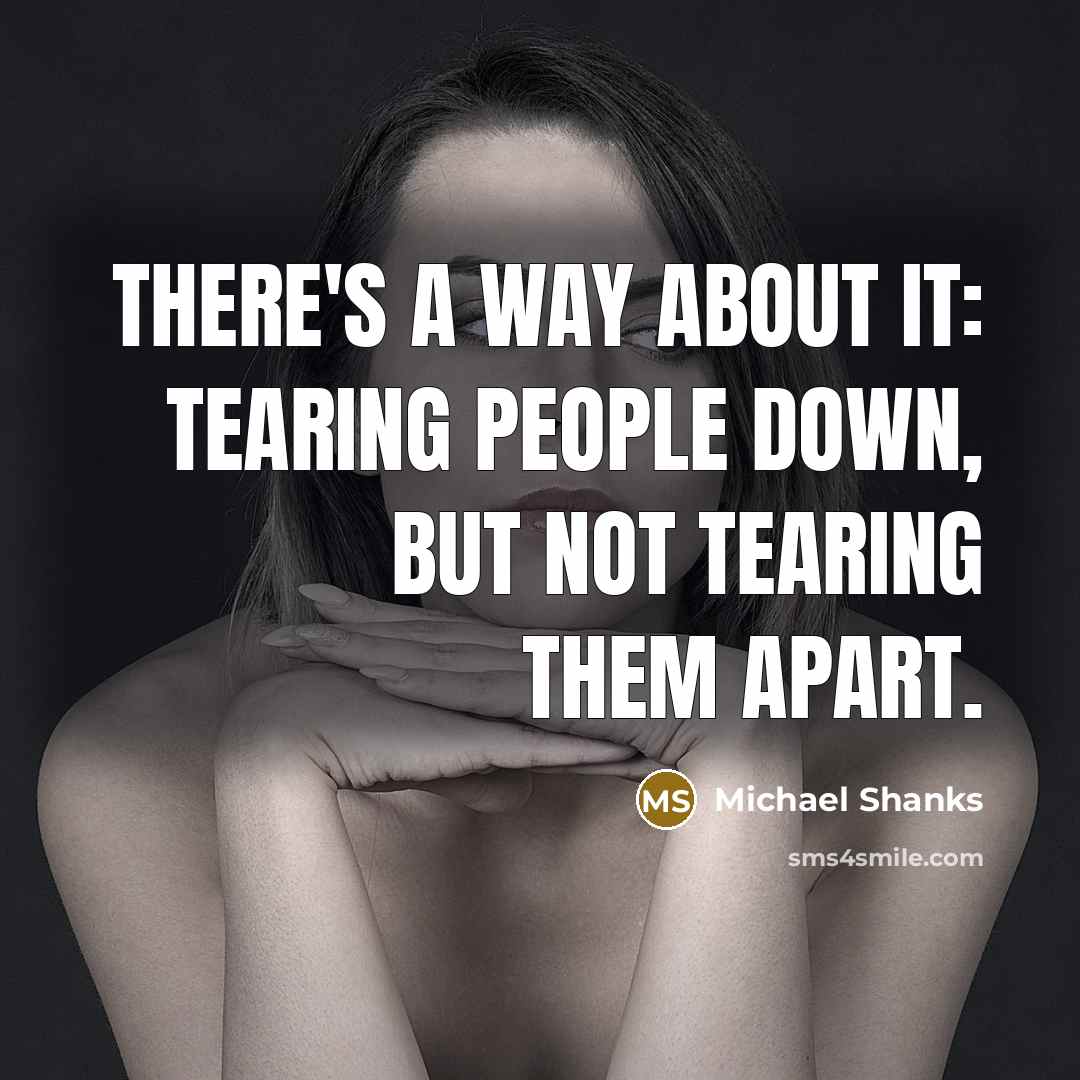 “There's a way about it: tearing people down, but not tearing them apart.” quote by Michael Shanks