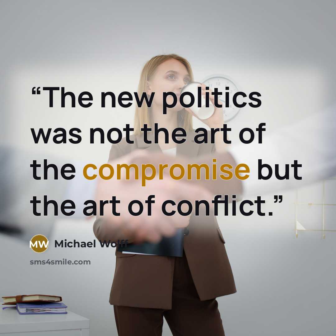 “The new politics was not the art of the compromise but the art of conflict.” quote by Michael Wolff