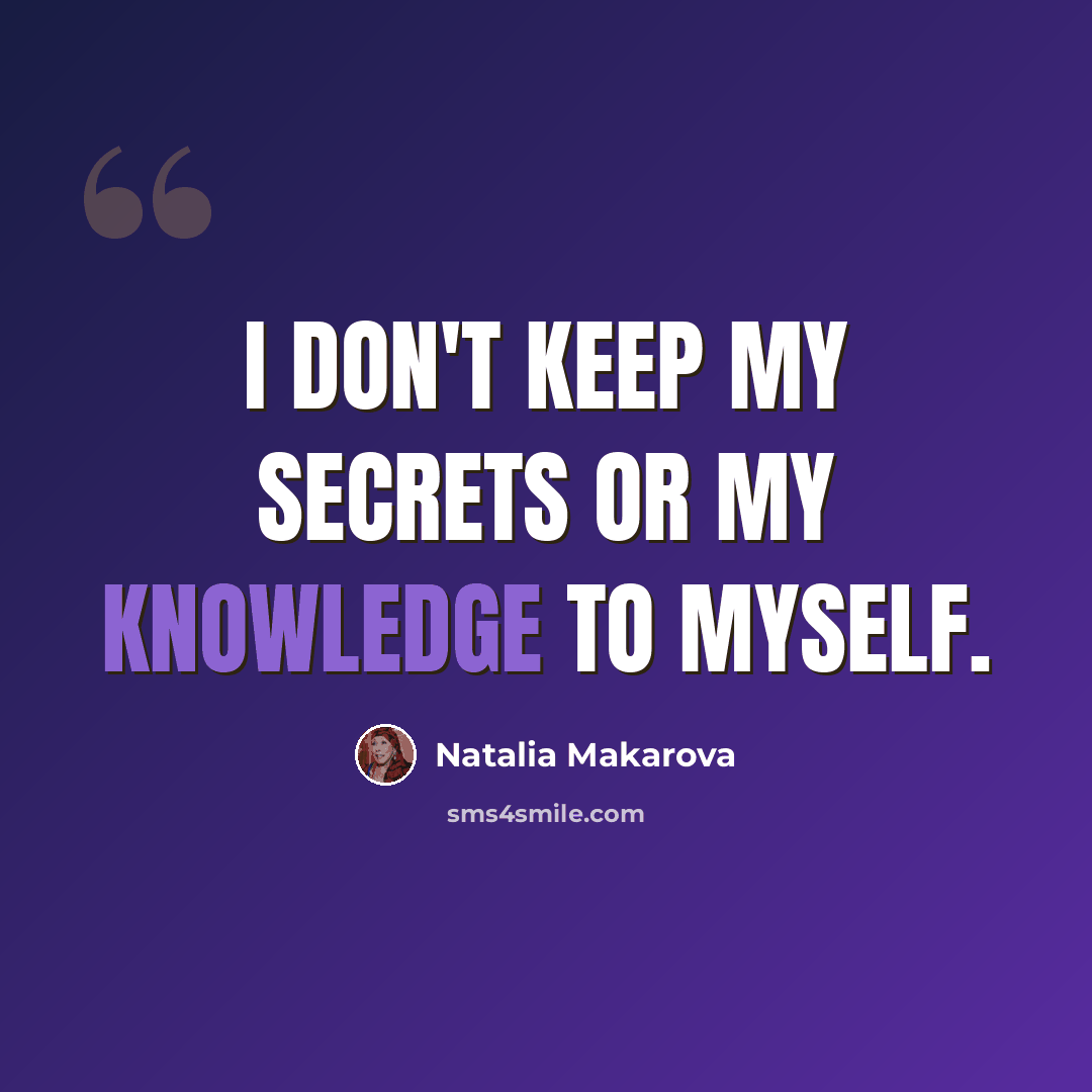 “I don't keep my secrets or my knowledge to myself.” quote by Natalia Makarova