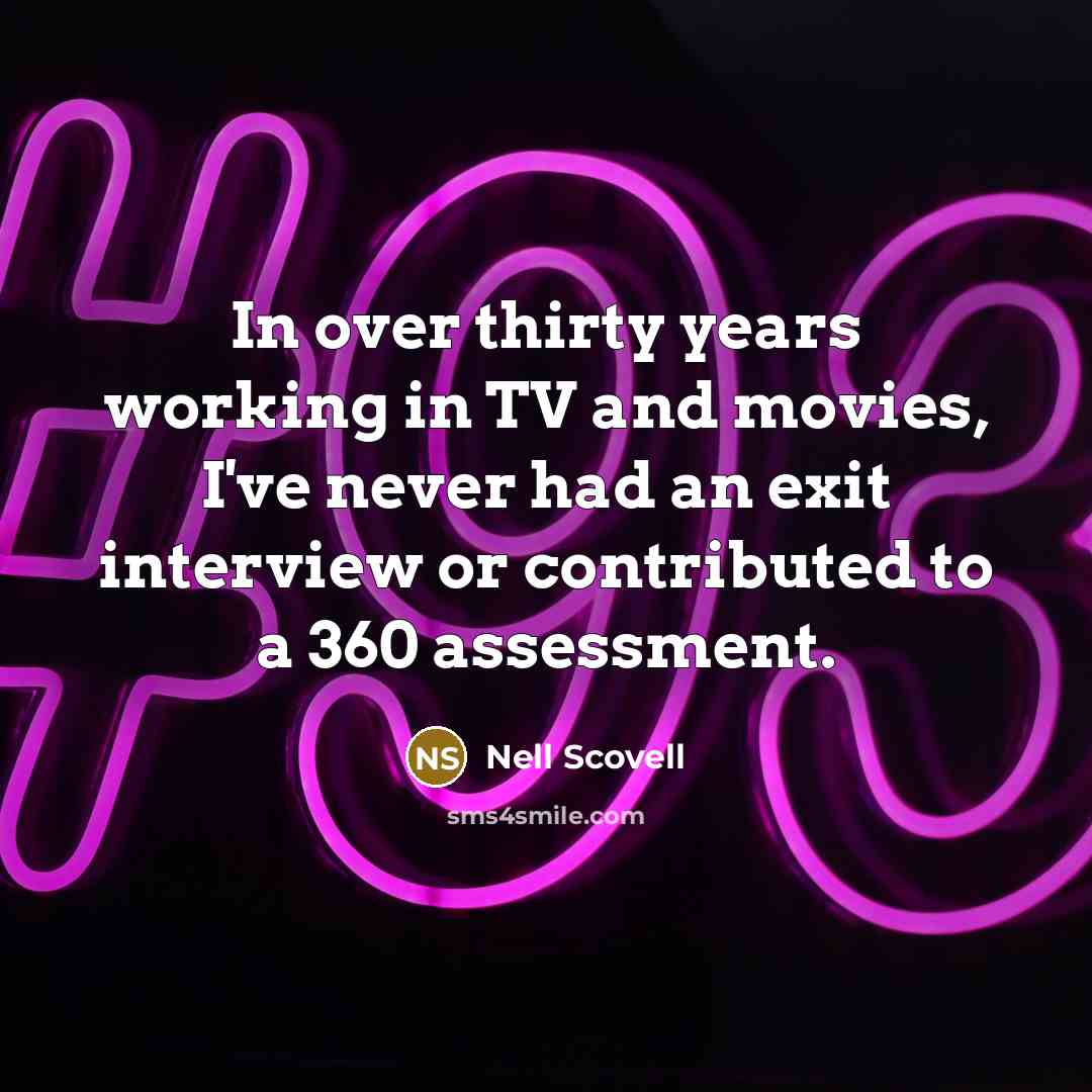 “In over thirty years working in TV and movies, I've never had an exit interview or contributed to a 360 assessment.” quote by Nell Scovell
