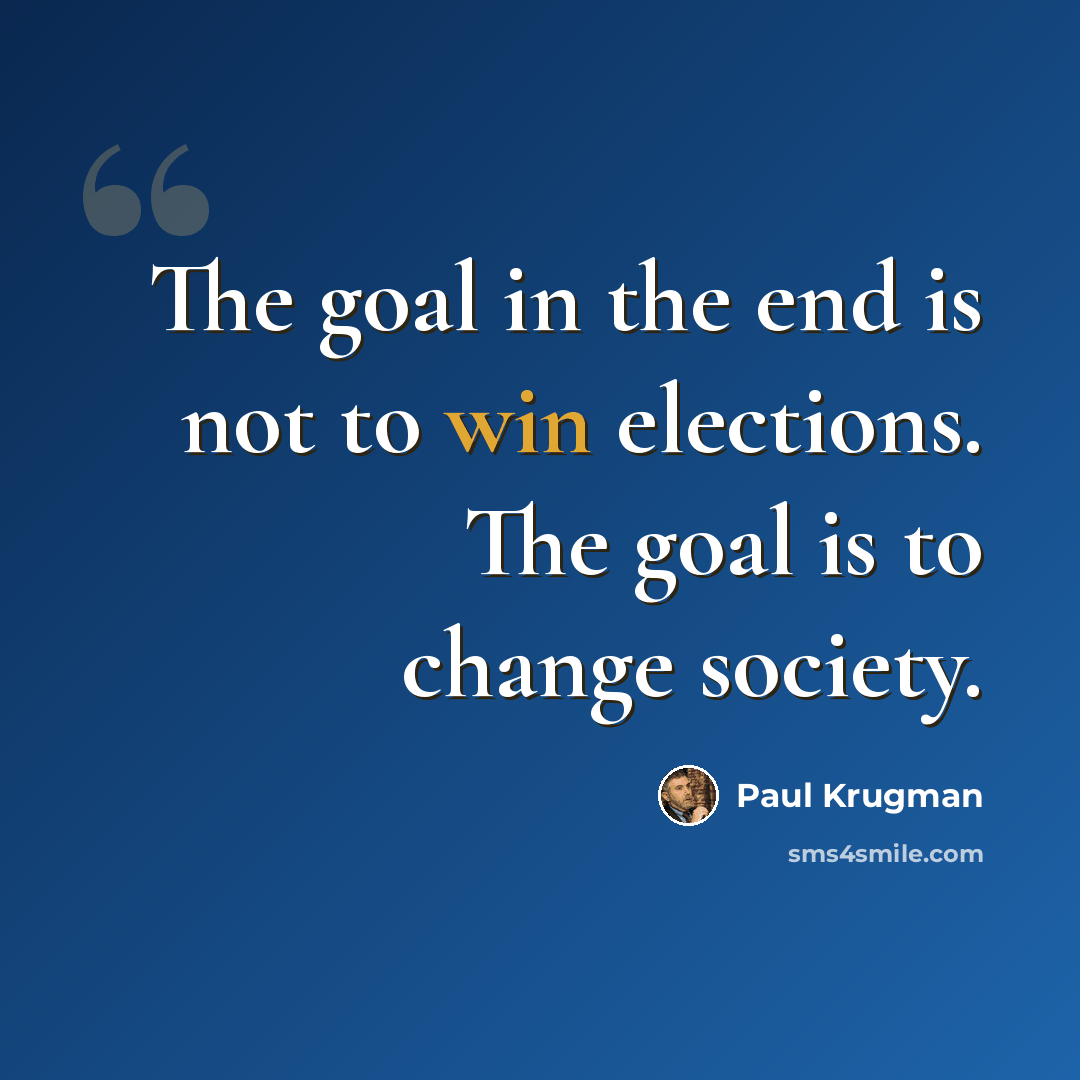 “The goal in the end is not to win elections. The goal is to change society.” quote by Paul Krugman