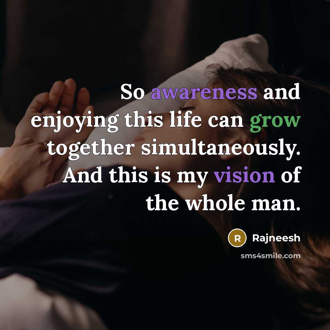 “So awareness and enjoying this life can grow together simultaneously. And this is my vision of the whole man.” quote by Rajneesh