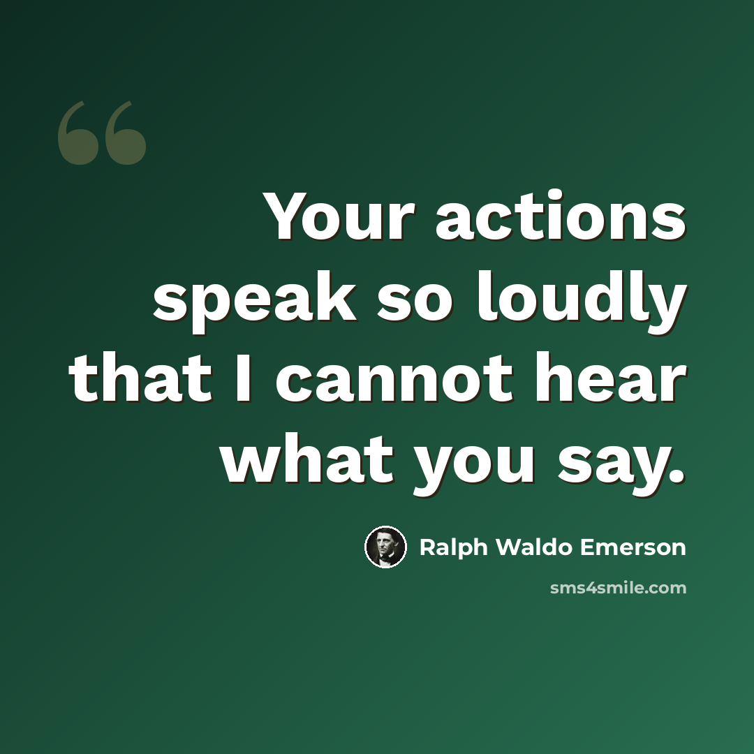 “Your actions speak so loudly that I cannot hear what you say.” quote by Ralph Waldo Emerson