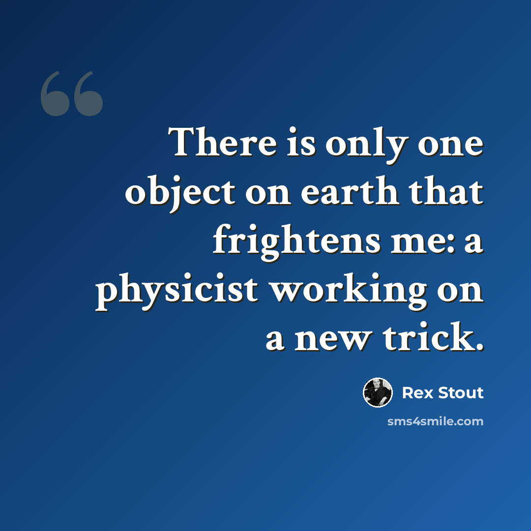 “There is only one object on earth that frightens me: a physicist working on a new trick.” quote by Rex Stout