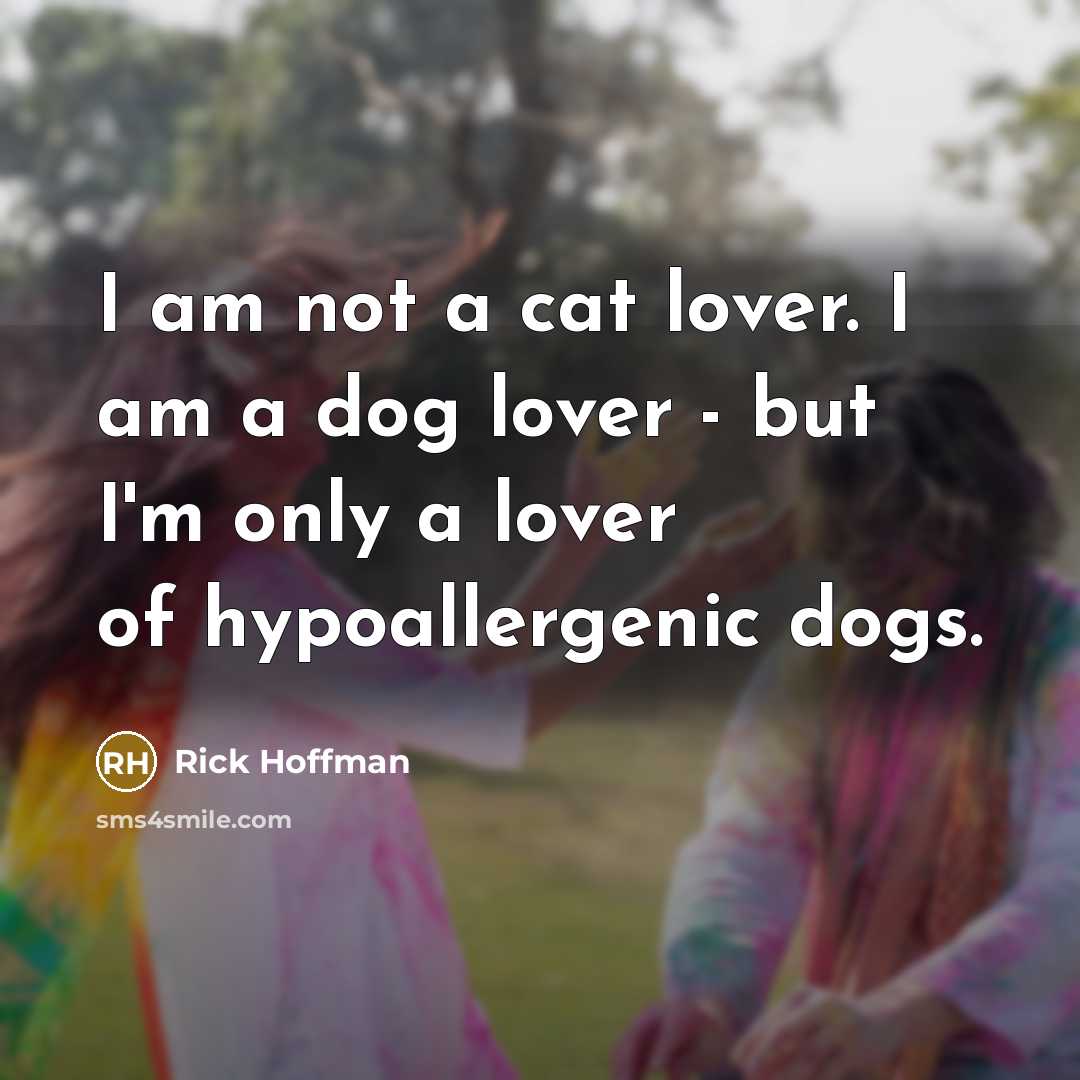 “I am not a cat lover. I am a dog lover - but I'm only a lover of hypoallergenic dogs.” quote by Rick Hoffman