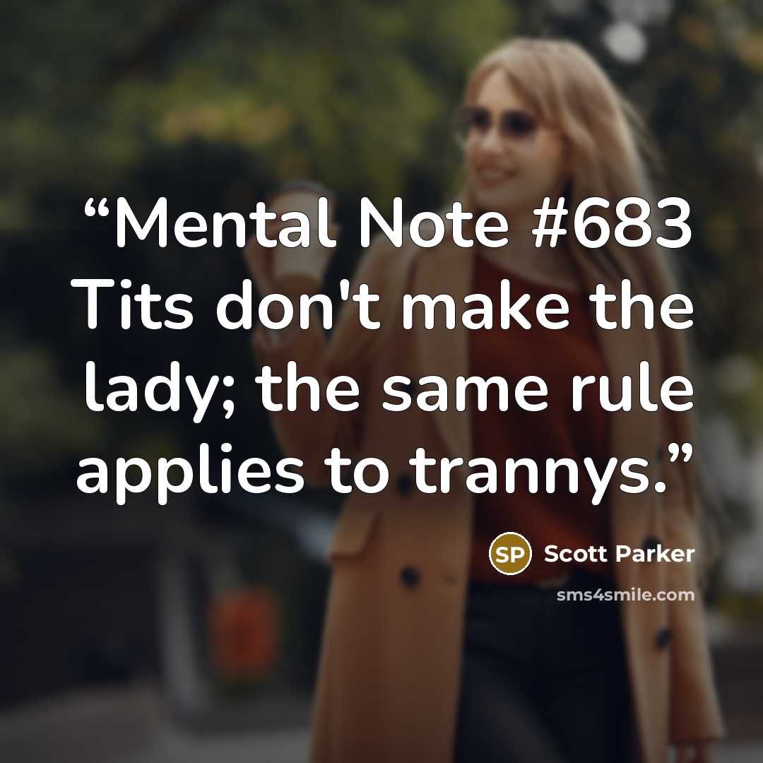 “Mental Note #683 Tits don't make the lady; the same rule applies to trannys.” quote by Scott Parker