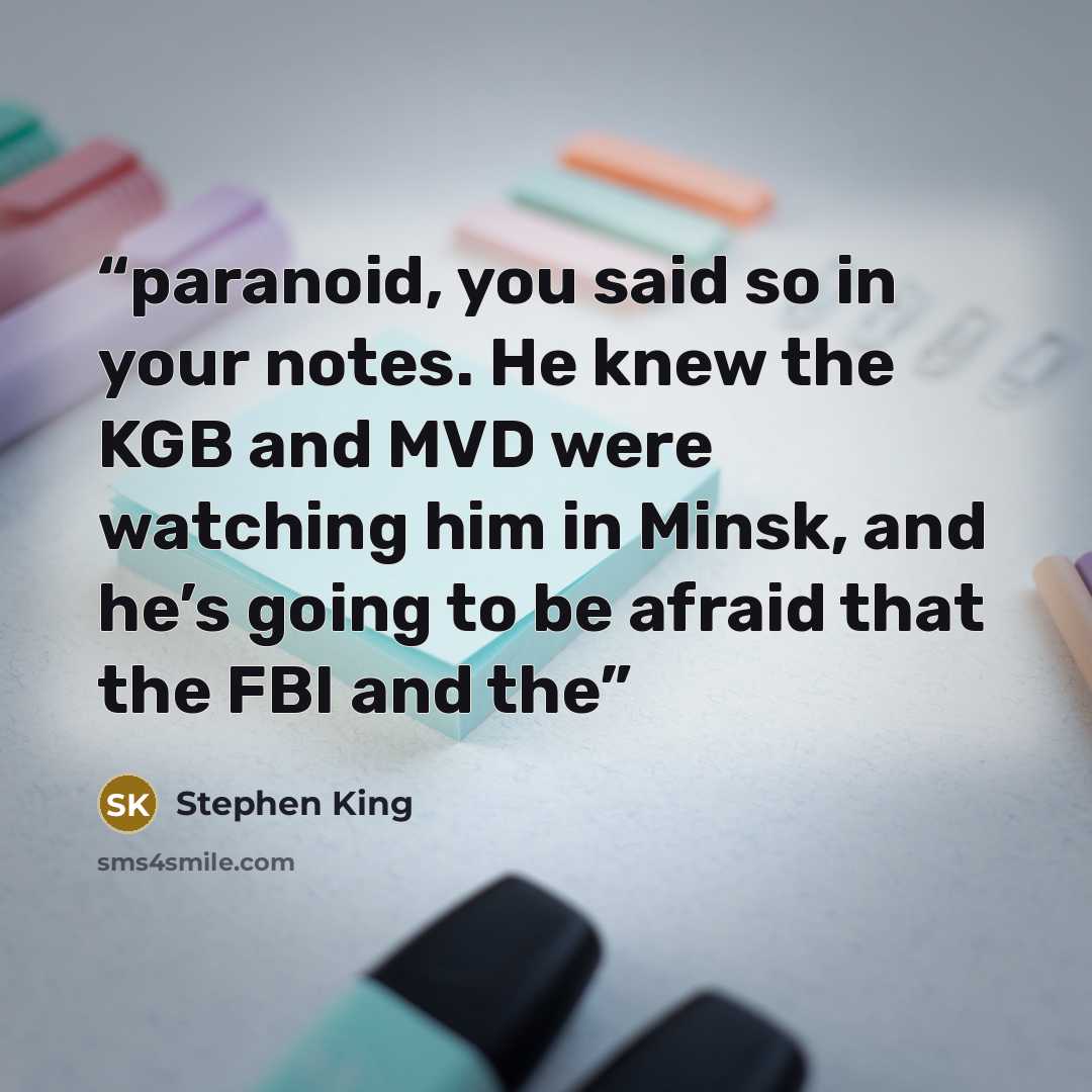 “paranoid, you said so in your notes. He knew the KGB and MVD were watching him in Minsk, and he’s going to be afraid that the FBI and the” quote by Stephen King