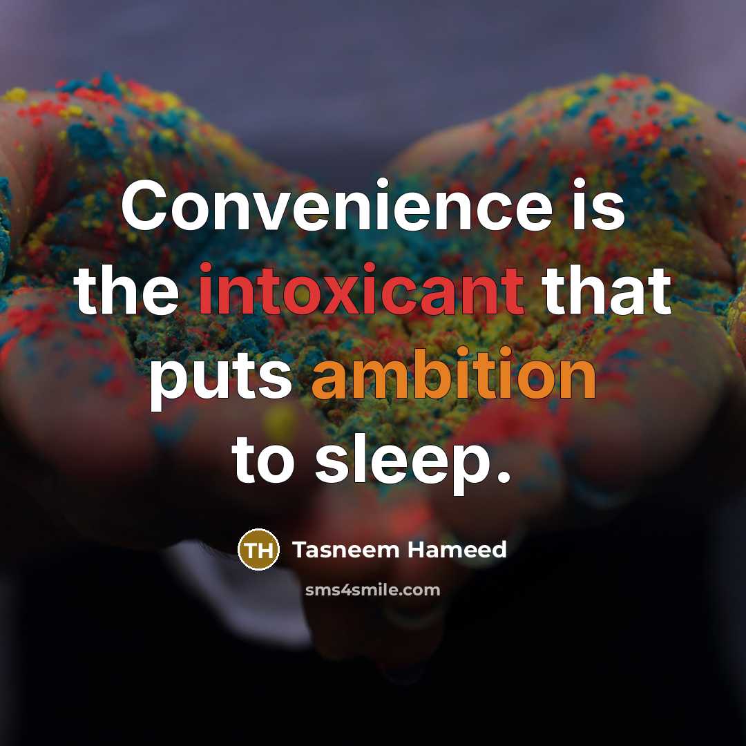 “Convenience is the intoxicant that puts ambition to sleep.” quote by Tasneem Hameed